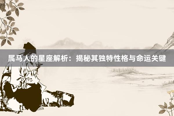 属马人的星座解析：揭秘其独特性格与命运关键