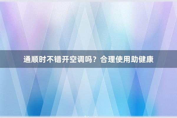 通顺时不错开空调吗？合理使用助健康